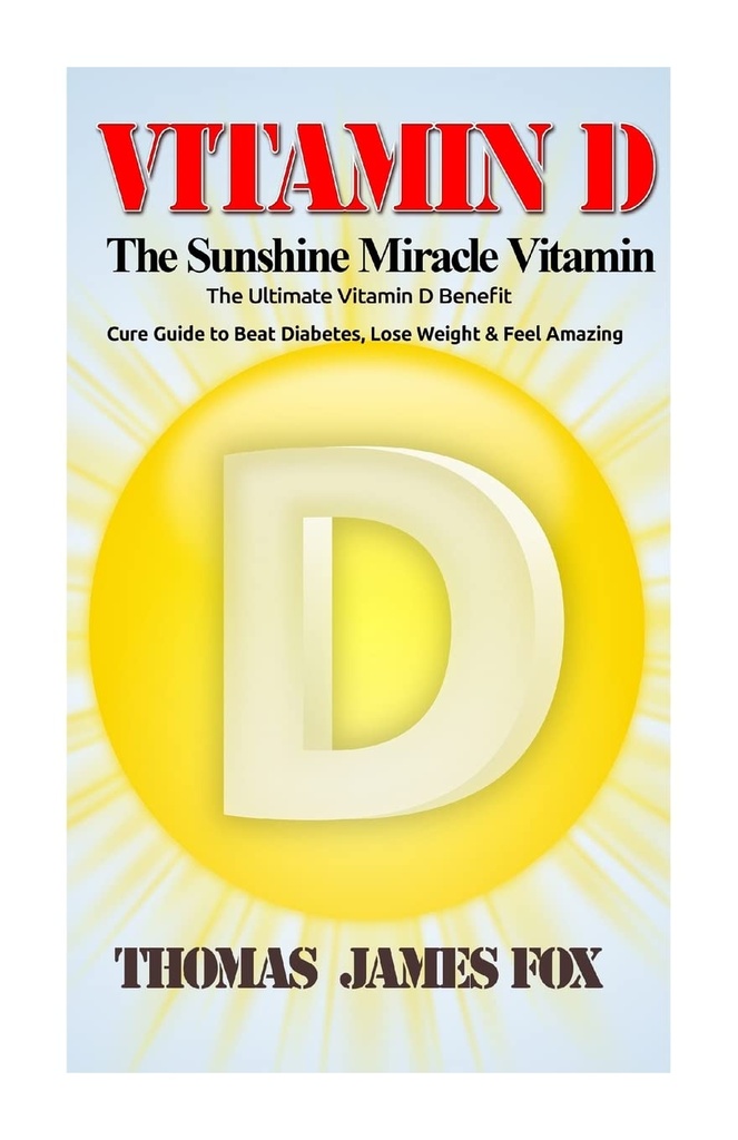 Vitamina D - A Vitamina Milagre Sunshine: O Ultimate Vitamina D Benefit and Cure Guide to Beat Diabetes, Lose Weight and Feel Amazing