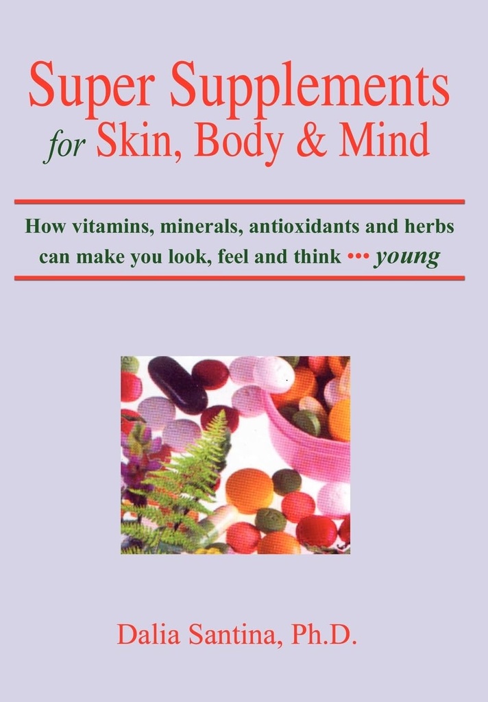 Super suplementos para pele, corpo e mente: Como vitaminas, minerais, antioxidantes e ervas podem fazer você olhar, sentir e pensar jovem