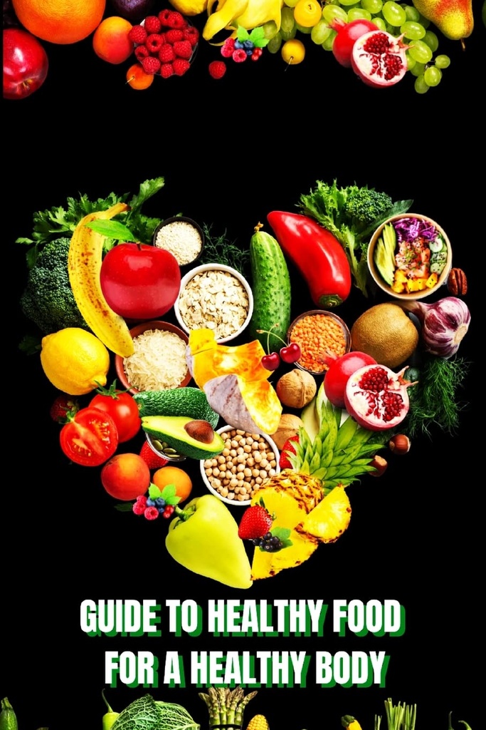 Comida saudável para um corpo heathy (Guia): Aprenda como criar refeições nutritivas / Escolha alimentos mais saudáveis, e comer bem para manter sua felicidade e saúde