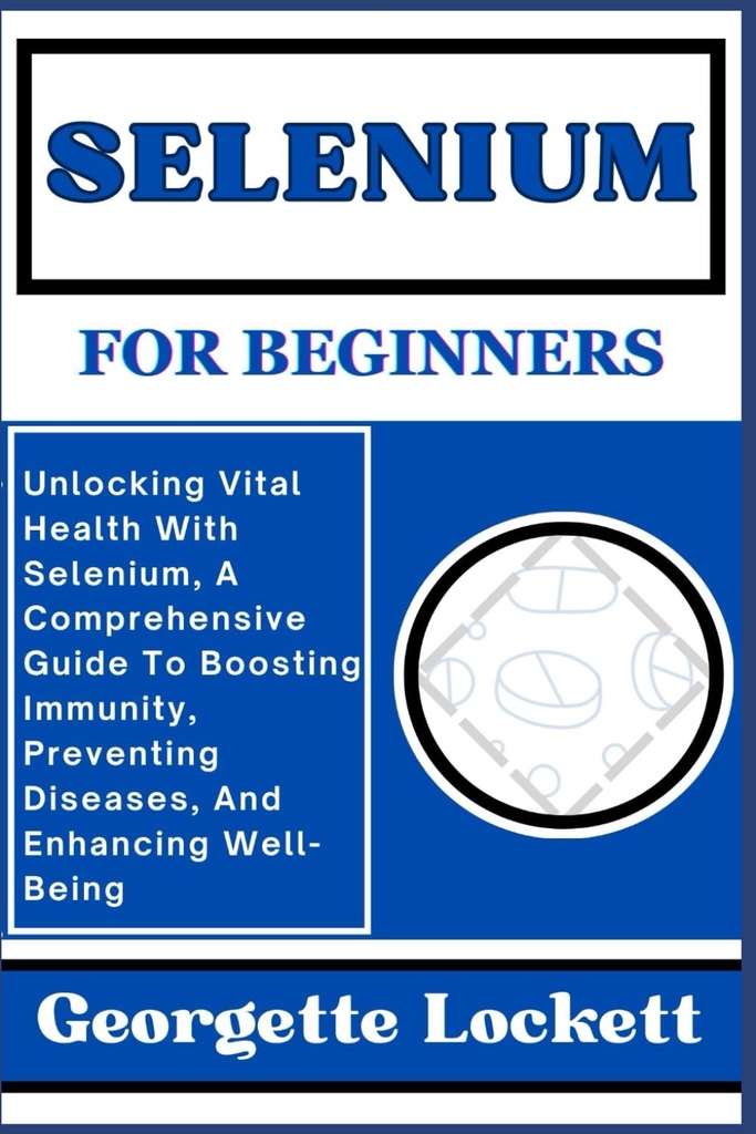 SELENIUM PARA COMEÇADORES: Desbloquear a saúde vital com o selênio, um guia abrangente para aumentar a imunidade, prevenir doenças e melhorar o bem-estar