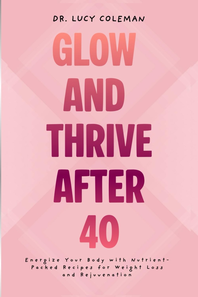 Glow & Thrive Depois de 40. Energize seu corpo com receitas empacotadas com nutrientes para perda de peso e rejuvenescimento