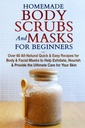 Caseiros e máscaras para iniciantes: Receitas rápidas e fáceis para máscaras corporais e faciais para ajudar a esfoliar, nutrir e fornecer o cuidado final para sua pele