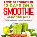 Perder 16 libras em 12 dias em uma dieta de limpeza smoothie: rapidamente perder peso, combater doenças cancerosas, e olhar mais jovem enquanto bebendo uma deliciosa smoothie verde