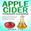 Apple Cider Vinagre Cleanse: saltar Iniciar o seu metabolismo, desfrutar de perda de peso natural e melhorar a saúde do corpo inteiro com este suplemento milagroso antigo