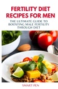 FERTILIDADE DIET RECIPES PARA HOMENS: O último guia para aumentar a fertilidade masculina através da dieta, homens de refeição saudáveis, shakes de substituição para homens, preparar livro de receitas para homens, suplementos sexuais para homens masculinos
