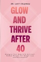 Glow & Thrive Depois de 40. Energize seu corpo com receitas empacotadas com nutrientes para perda de peso e rejuvenescimento