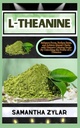 L-THEANINE: Melhore o foco, reduza o estresse e alcance a clareza mental com o segredo calmante da natureza ao desbloquear o poder da L-Theanina